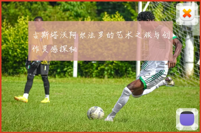 古斯塔沃阿尔法罗的艺术之旅与创作灵感探秘