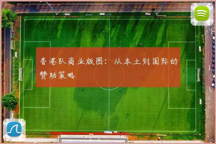 香港队商业版图：从本土到国际的赞助策略