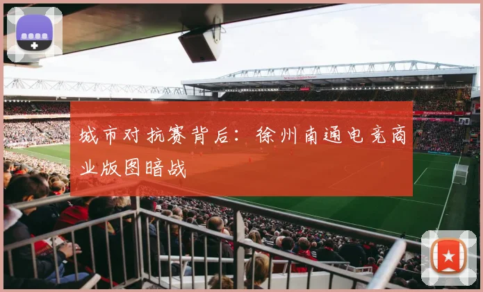 城市对抗赛背后：徐州南通电竞商业版图暗战