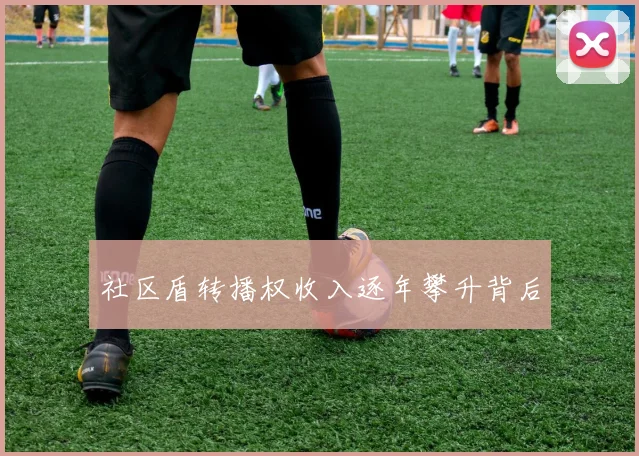 社区盾转播权收入逐年攀升背后