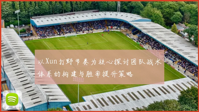以Xun打野节奏为核心探讨团队战术体系的构建与胜率提升策略