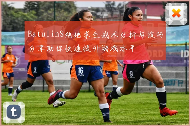 BatulinS绝地求生战术分析与技巧分享助你快速提升游戏水平
