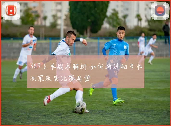 369上单战术解析 如何通过细节和决策改变比赛局势
