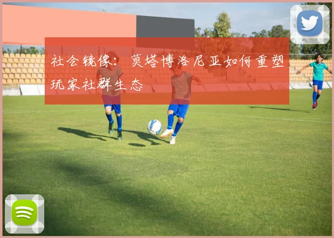 社会镜像：莫塔博洛尼亚如何重塑玩家社群生态