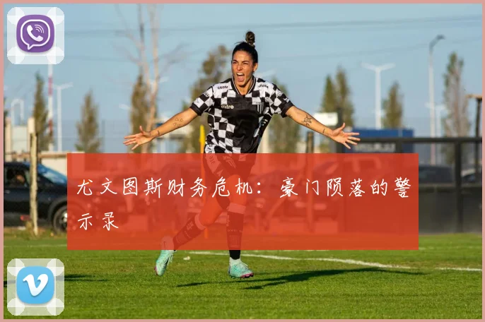尤文图斯财务危机：豪门陨落的警示录